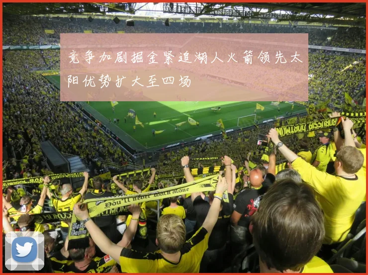 竞争加剧掘金紧追湖人火箭领先太阳优势扩大至四场