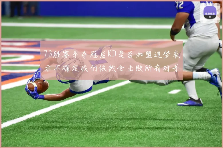 73胜赛季夺冠后KD是否加盟追梦表示不确定我们依然会击败所有对手