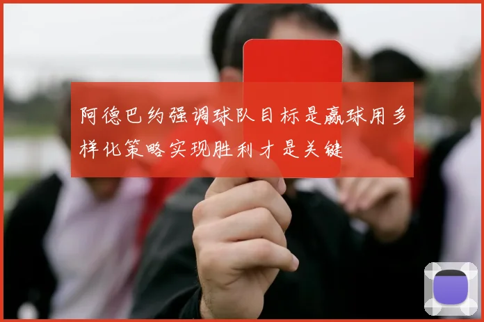 阿德巴约强调球队目标是赢球用多样化策略实现胜利才是关键