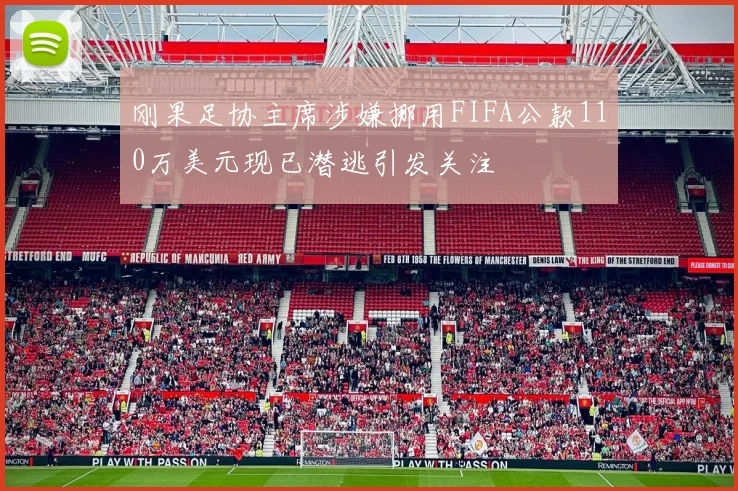 刚果足协主席涉嫌挪用FIFA公款110万美元现已潜逃引发关注