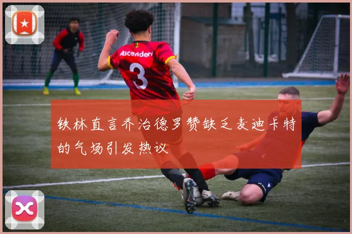 铁林直言乔治德罗赞缺乏麦迪卡特的气场引发热议