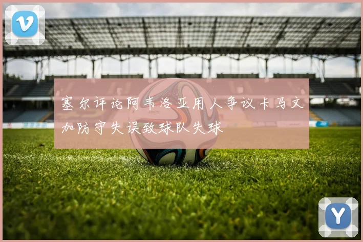塞尔评论阿韦洛亚用人争议卡马文加防守失误致球队失球