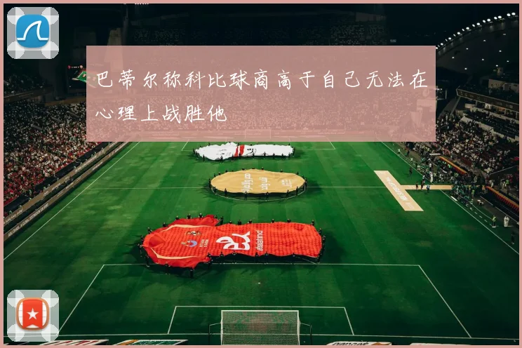 巴蒂尔称科比球商高于自己无法在心理上战胜他